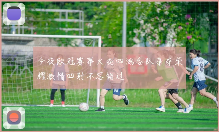 今夜欧冠赛事火花四溅各队争夺荣耀激情四射不容错过
