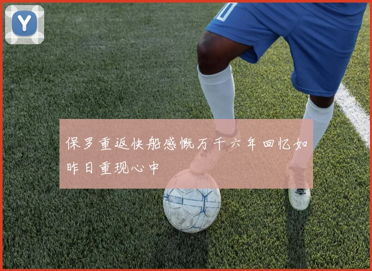 保罗重返快船感慨万千六年回忆如昨日重现心中