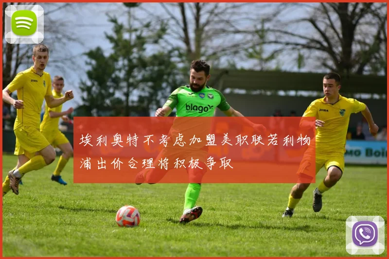 埃利奥特不考虑加盟美职联若利物浦出价合理将积极争取