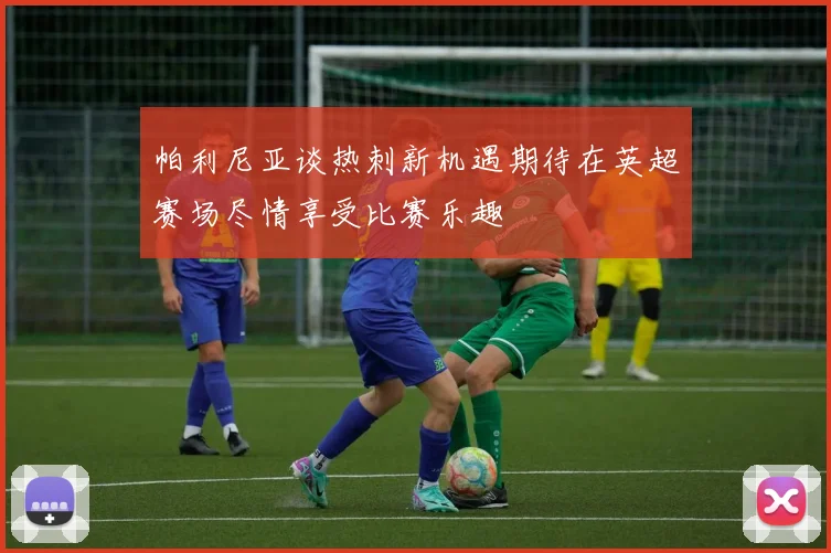 帕利尼亚谈热刺新机遇期待在英超赛场尽情享受比赛乐趣