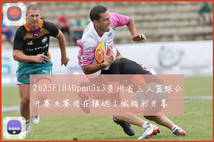 2025FIBAOpen3x3贵州省三人篮球公开赛决赛将在镇远古城精彩开幕