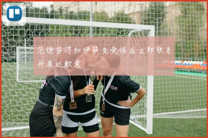 范德芬得知伊萨克受伤后立即联系并表达歉意