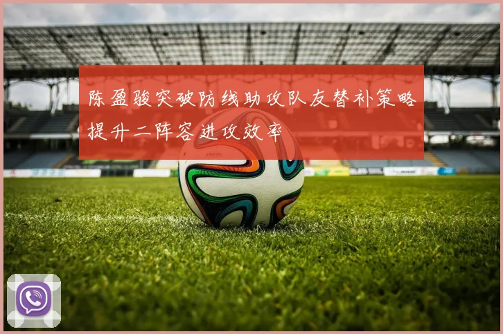 陈盈骏突破防线助攻队友替补策略提升二阵容进攻效率