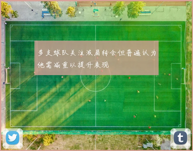 多支球队关注浓眉转会但普遍认为他需减重以提升表现