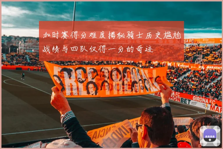 加时赛得分难度揭秘骑士历史尴尬战绩与四队仅得一分的奇迹
