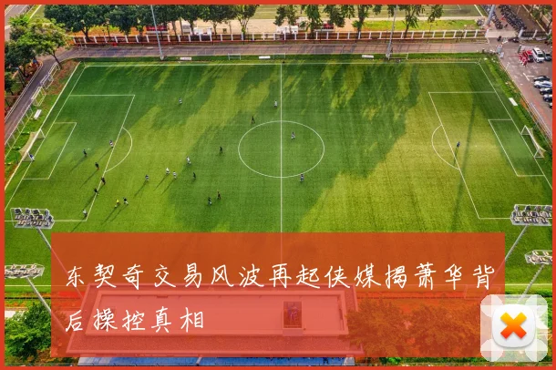 东契奇交易风波再起侠媒揭萧华背后操控真相
